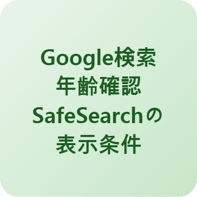 Google検索年齢確認・SafeSearchの表示条件